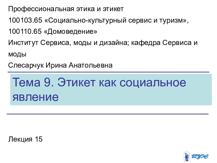 Тема 9. Этикет как социальное явлениеЛекция 15Профессиональная этика и этикет100103.65 «Социально-культурный сервис