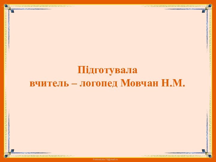 Підготувала  вчитель – логопед Мовчан Н.М.