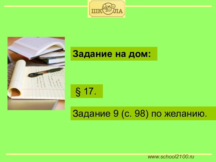 www.school2100.ru § 17.Задание на дом:Задание 9 (с. 98) по желанию.