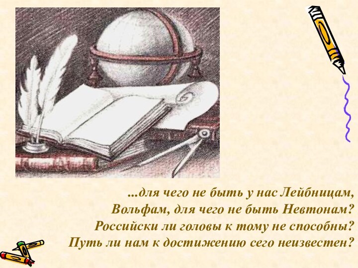 ...для чего не быть у нас Лейбницам,Вольфам, для чего не быть Невтонам?Российски