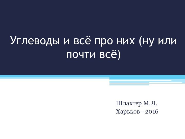 Углеводы и всё про них (ну или почти всё)Шлахтер М.Л.Харьков - 2016