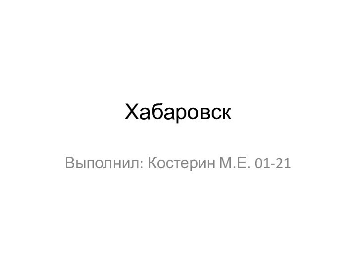 Хабаровск	Выполнил: Костерин М.Е. 01-21