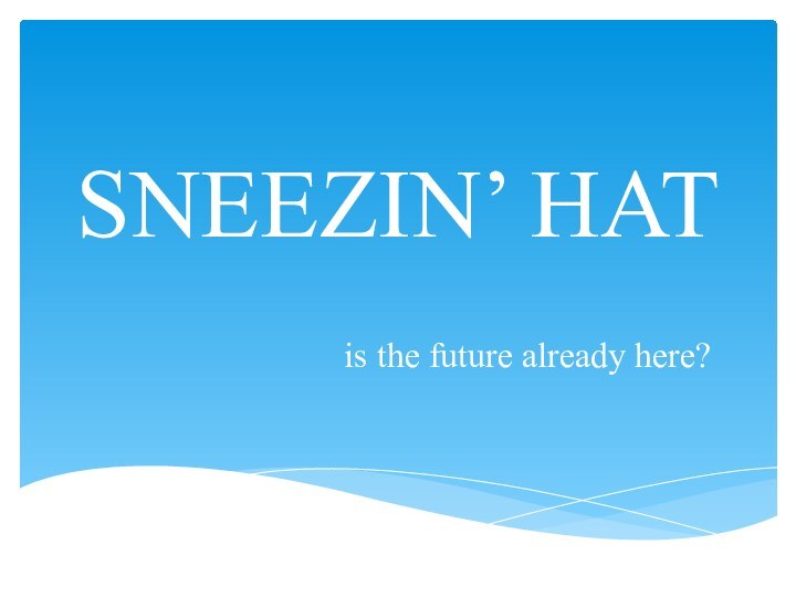 SNEEZIN’ HATis the future already here?