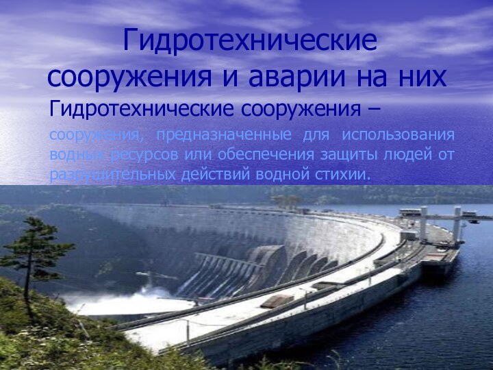 Гидротехнические сооружения и аварии на нихГидротехнические сооружения –сооружения, предназначенные