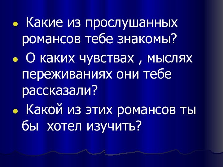 Какие из прослушанных  романсов тебе знакомы? О каких чувствах ,