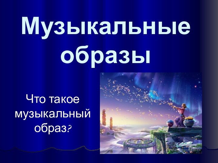 Музыкальные образыЧто такое музыкальный образ?