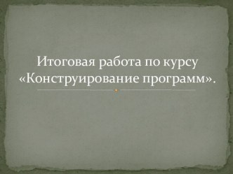 Итоговая работа по курсу Конструирование программ