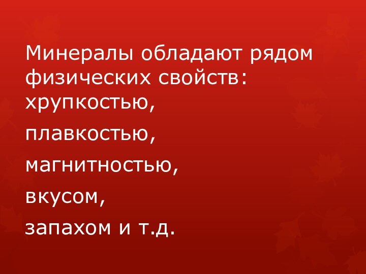 Минералы обладают рядом физических свойств: хрупкостью, плавкостью,магнитностью, вкусом, запахом и т.д.