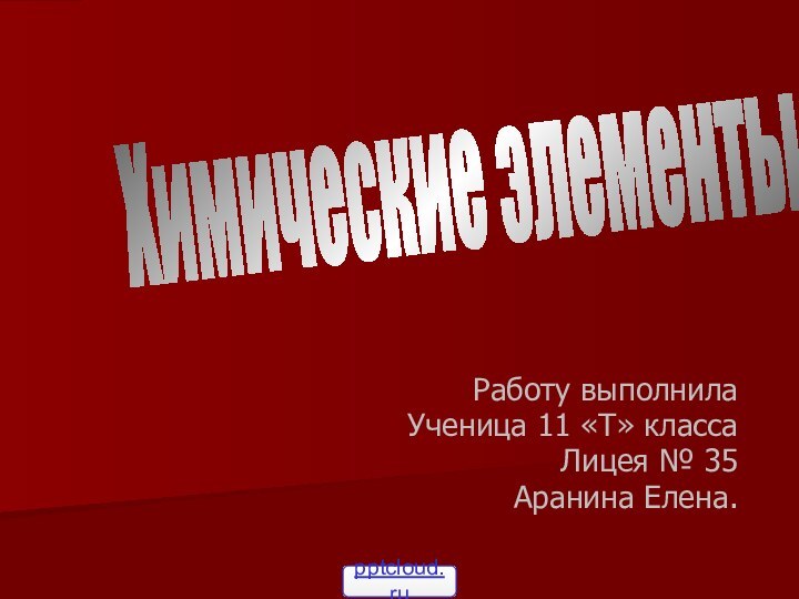 Работу выполнилаУченица 11 «Т» классаЛицея № 35Аранина Елена.Химические элементы