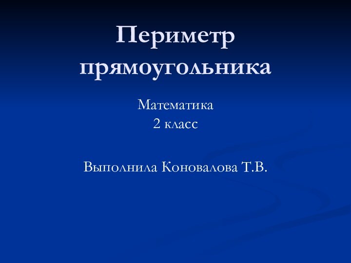 Периметр прямоугольникаМатематика 2 классВыполнила Коновалова Т.В.