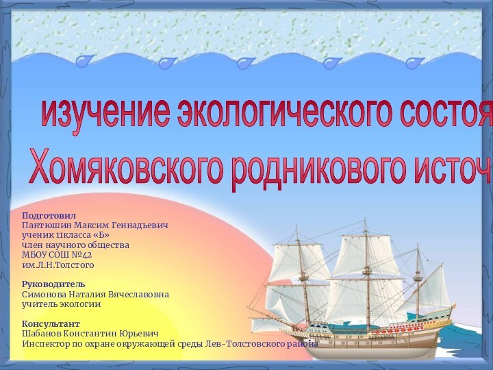 изучение экологического состоянияХомяковского родникового источникаПодготовилПантюшин Максим Геннадьевичученик 11класса «Б»член научного обществаМБОУ СОШ