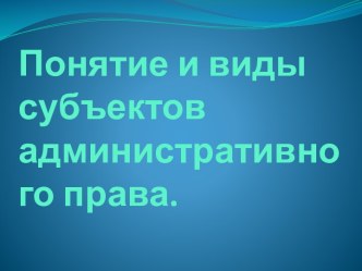 Понятие и виды субъектов  административного права.