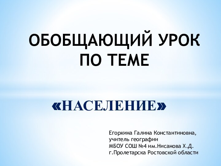 «НАСЕЛЕНИЕ»ОБОБЩАЮЩИЙ УРОК ПО ТЕМЕЕгоркина Галина Константиновна,учитель географии МБОУ СОШ №4 им.Нисанова Х.Д.г.Пролетарска Ростовской области