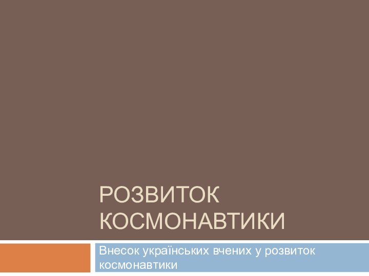 Розвиток космонавтикиВнесок українських вчених у розвиток космонавтики