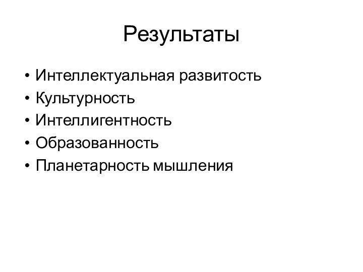 РезультатыИнтеллектуальная развитость Культурность Интеллигентность Образованность Планетарность мышления