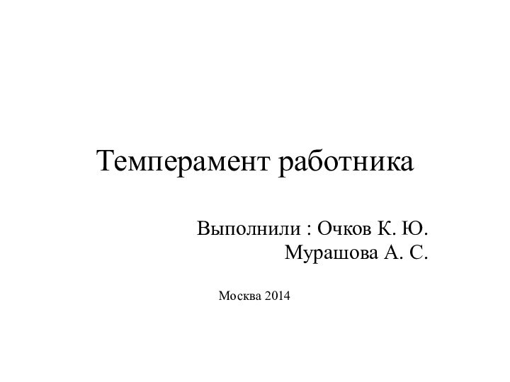 Темперамент работникаВыполнили : Очков К. Ю.Мурашова А. С.Москва 2014