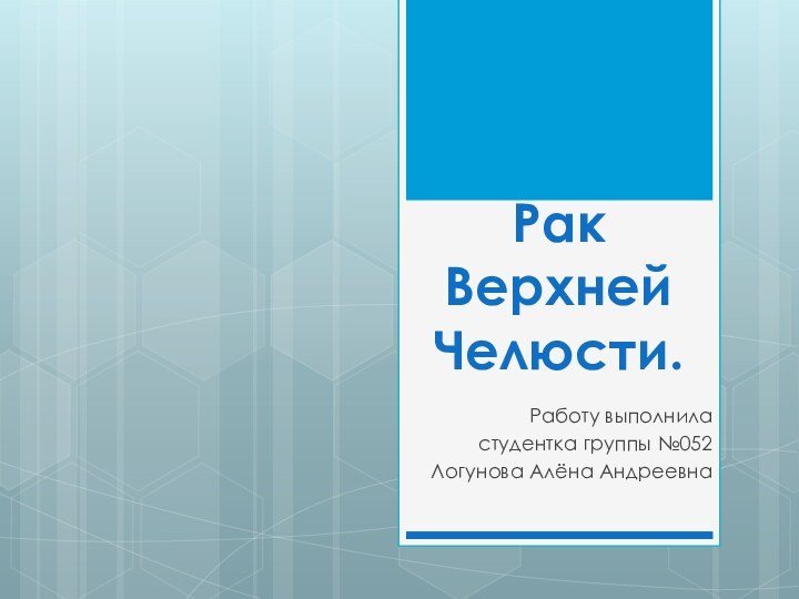 Рак Верхней Челюсти.Работу выполнила студентка группы №052Логунова Алёна Андреевна