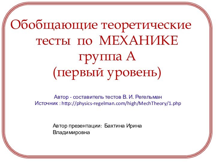 Автор - составитель тестов В. И. РегельманИсточник : http://physics-regelman.com/high/MechTheory/1.phpОбобщающие теоретические тесты по