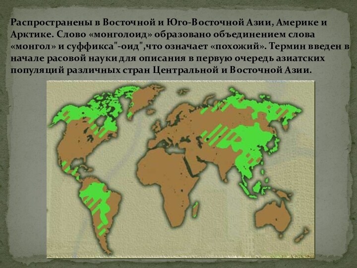 Распространены в Восточной и Юго-Восточной Азии, Америке и Арктике. Слово «монголоид» образовано