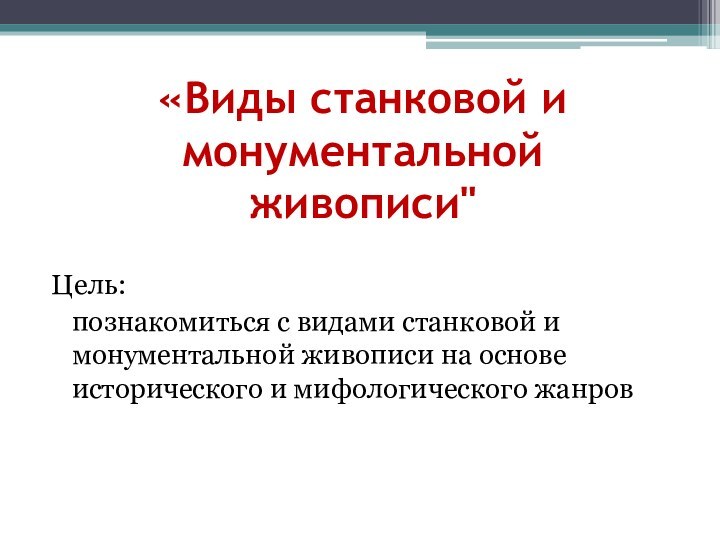 Цель:  познакомиться с видами станковой и монументальной живописи на основе исторического