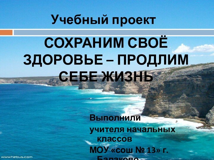 Сохраним своё здоровье – продлим себе жизньВыполнили учителя начальных классов МОУ