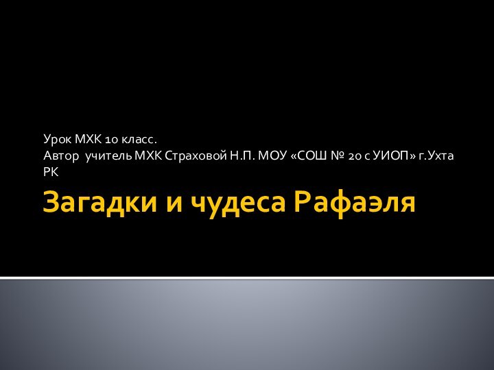 Загадки и чудеса РафаэляУрок МХК 10 класс.Автор учитель МХК Страховой Н.П. МОУ