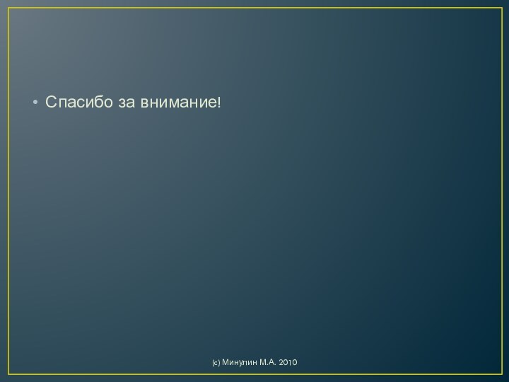 Спасибо за внимание!(c) Минулин М.А. 2010