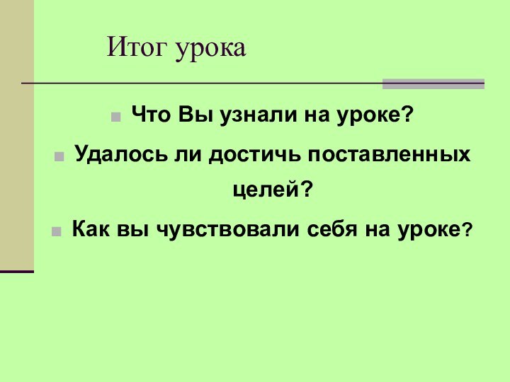 Итог урокаЧто Вы узнали на уроке?Удалось ли достичь поставленных целей?Как вы чувствовали себя на уроке?