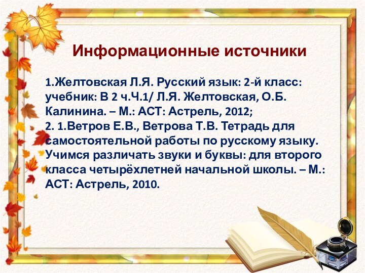 Информационные источники1.Желтовская Л.Я. Русский язык: 2-й класс: учебник: В 2 ч.Ч.1/ Л.Я.