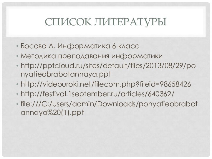 Список литературыБосова Л. Информатика 6 классМетодика преподавания информатикиhttp:///sites/default/files/2013/08/29/ponyatieobrabotannaya.ppthttp://videouroki.net/filecom.php?fileid=98658426http://festival.1september.ru/articles/640362/file:///C:/Users/admin/Downloads/ponyatieobrabotannaya%20(1).ppt