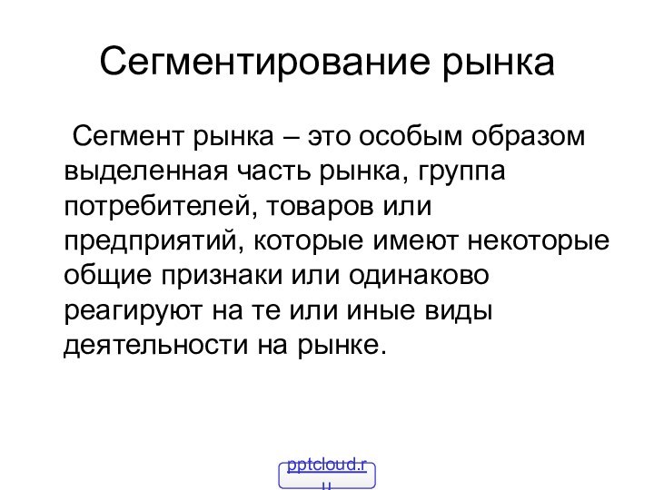 Сегментирование рынка	Сегмент рынка – это особым образом выделенная часть рынка, группа потребителей,