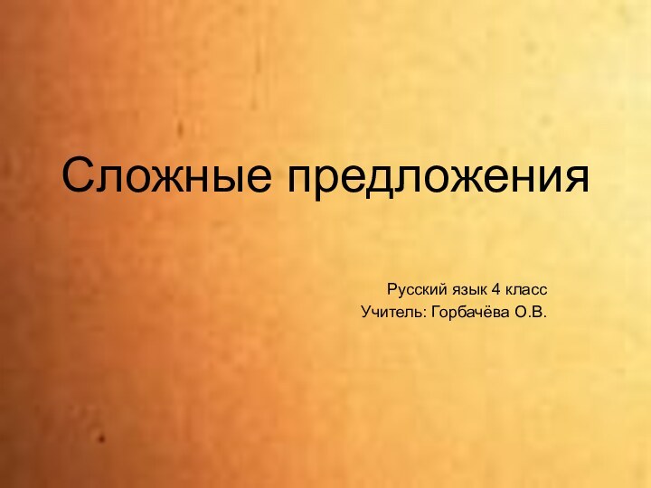 Сложные предложенияРусский язык 4 классУчитель: Горбачёва О.В.