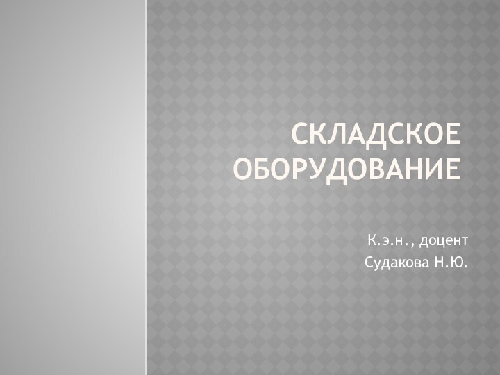 Складское оборудованиеК.э.н., доцентСудакова Н.Ю.