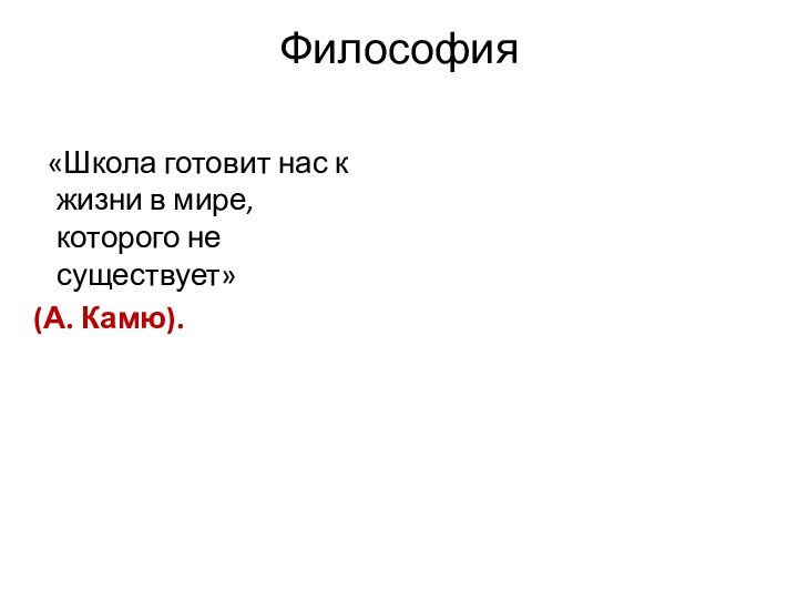 Философия   «Школа готовит нас к жизни в мире, которого не существует» (А. Камю).