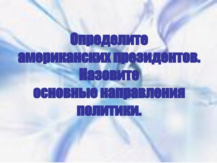 Определитеамериканских президентов. Назовитеосновные направления политики.