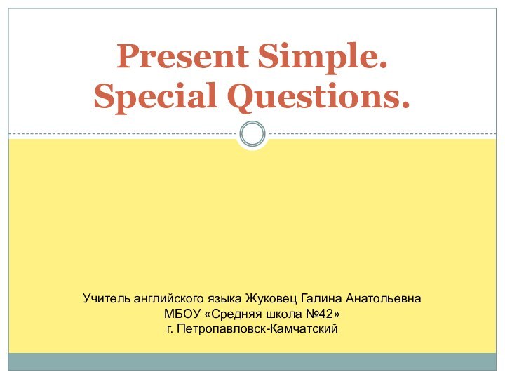 Present Simple.  Special Questions.Учитель английского языка Жуковец Галина АнатольевнаМБОУ «Средняя школа №42»г. Петропавловск-Камчатский