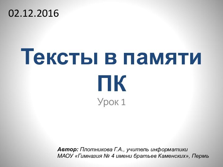 Тексты в памяти ПКУрок 1Автор: Плотникова Г.А., учитель информатики  МАОУ «Гимназия