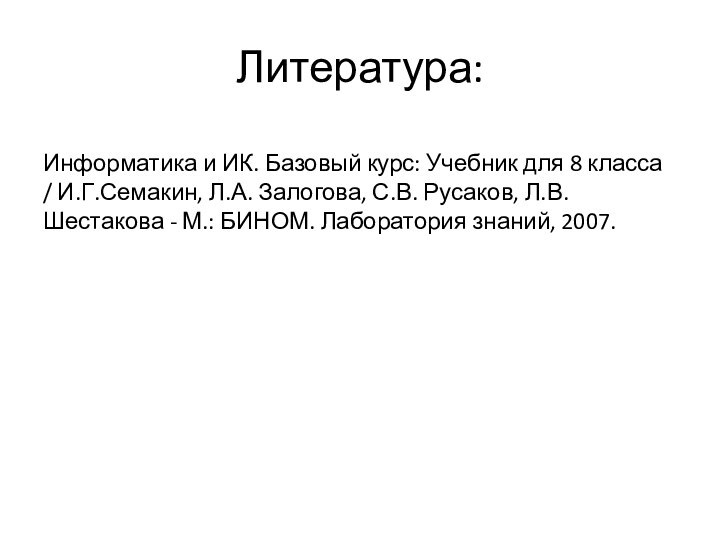 Литература:Информатика и ИК. Базовый курс: Учебник для 8 класса / И.Г.Семакин, Л.А.