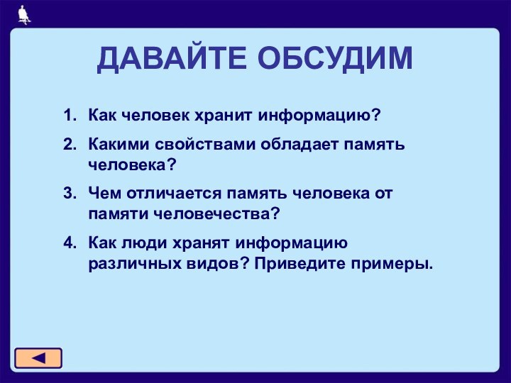 ДАВАЙТЕ ОБСУДИМКак человек хранит информацию?Какими свойствами обладает память человека?Чем отличается память человека