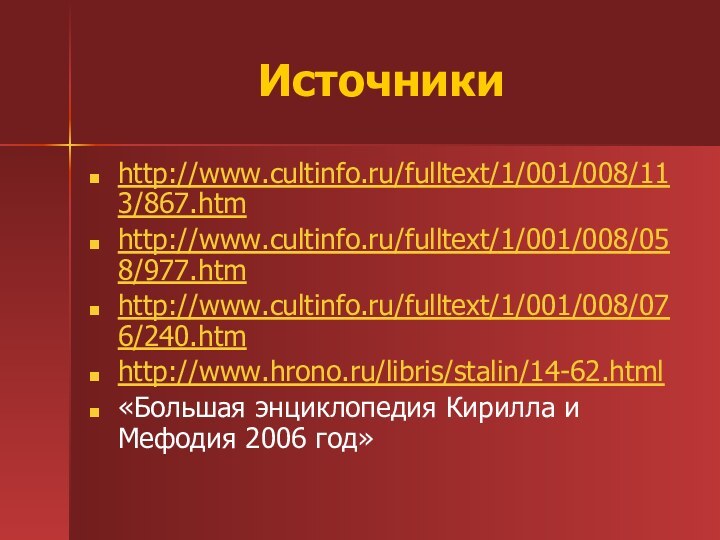 Источникиhttp://www.cultinfo.ru/fulltext/1/001/008/113/867.htmhttp://www.cultinfo.ru/fulltext/1/001/008/058/977.htmhttp://www.cultinfo.ru/fulltext/1/001/008/076/240.htmhttp://www.hrono.ru/libris/stalin/14-62.html«Большая энциклопедия Кирилла и Мефодия 2006 год»