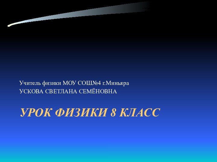 Урок физики 8 класс Учитель физики МОУ СОШ№4 г.Миньяра УСКОВА СВЕТЛАНА СЕМЁНОВНА