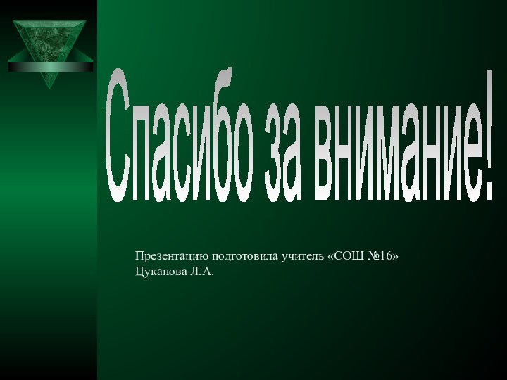 Спасибо за внимание!Презентацию подготовила учитель «СОШ №16»Цуканова Л.А.