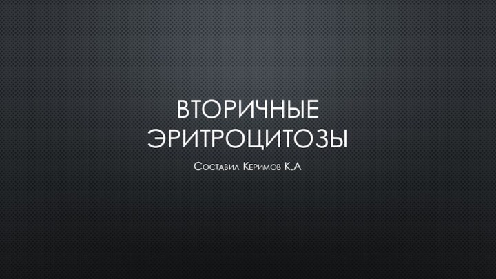 Вторичные эритроцитозыСоставил Керимов К.А