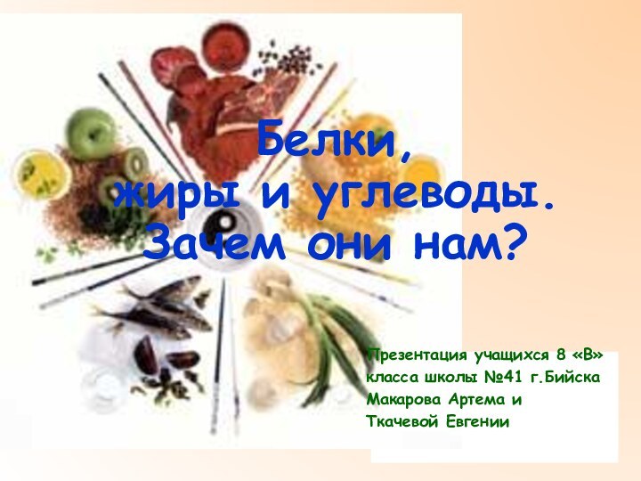 Презентация учащихся 8 «В»класса школы №41 г.БийскаМакарова Артема иТкачевой ЕвгенииБелки,  жиры