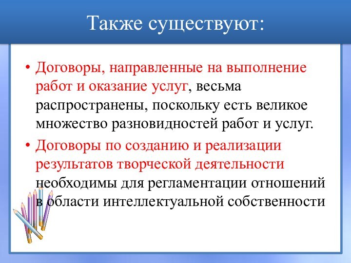 Также существуют:Договоры, направленные на выполнение работ и оказание услуг, весьма распространены, поскольку