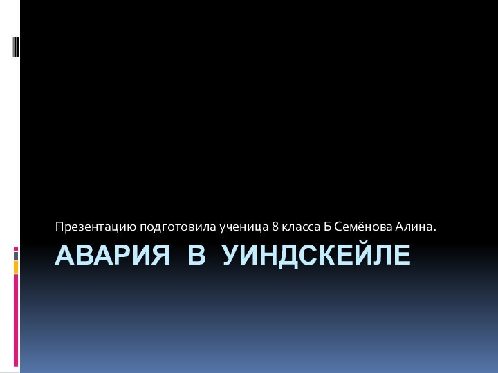 Авария в УиндскейлеПрезентацию подготовила ученица 8 класса Б Семёнова Алина.