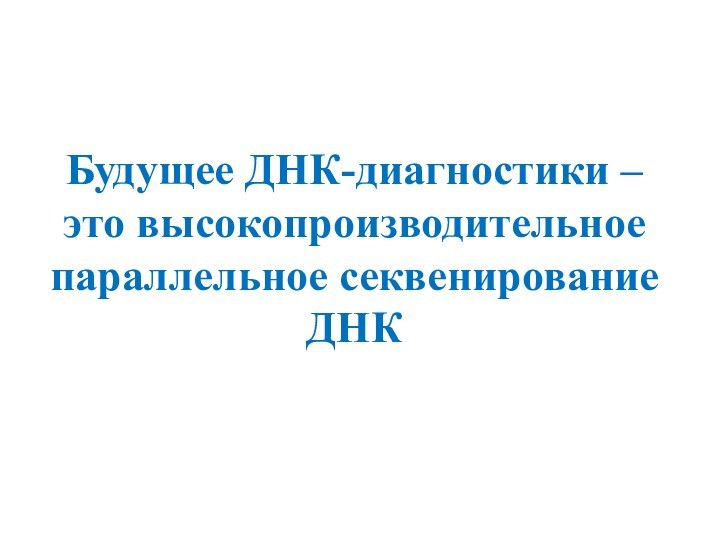 Будущее ДНК-диагностики – это высокопроизводительное параллельное секвенирование ДНК