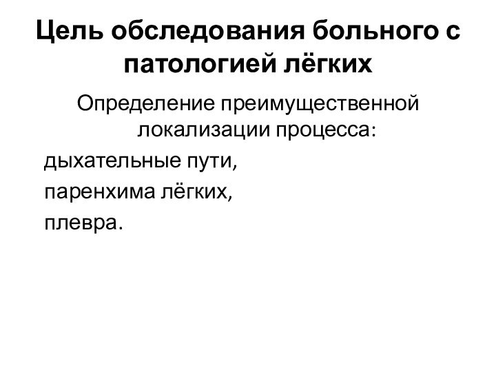 Цель обследования больного с патологией лёгкихОпределение преимущественной локализации процесса:  дыхательные пути,