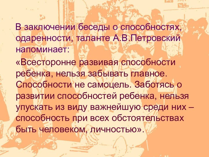 В заключении беседы о способностях, одаренности, таланте А.В.Петровский напоминает: