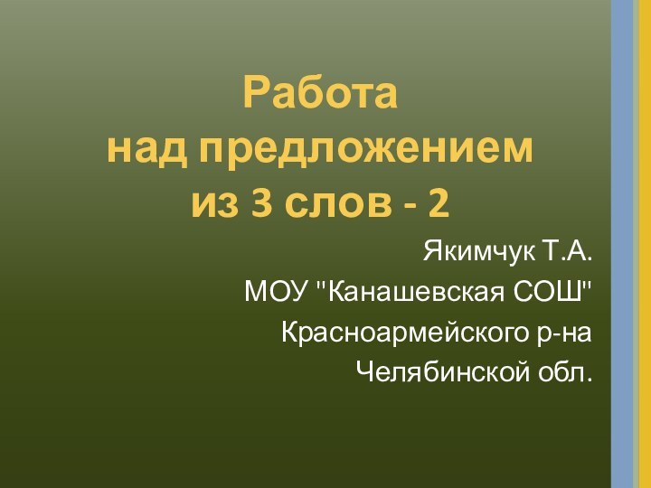 Работа  над предложением  из 3 слов - 2Якимчук Т.А.МОУ 